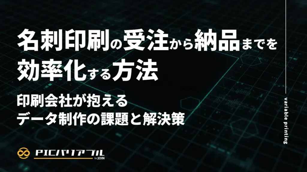名刺印刷の受注から納品までを効率化する方法｜印刷会社が抱えるデータ制作の課題と解決策。PIC バリアブルによるバリアブル印刷ソリューションの記事アイキャッチ。