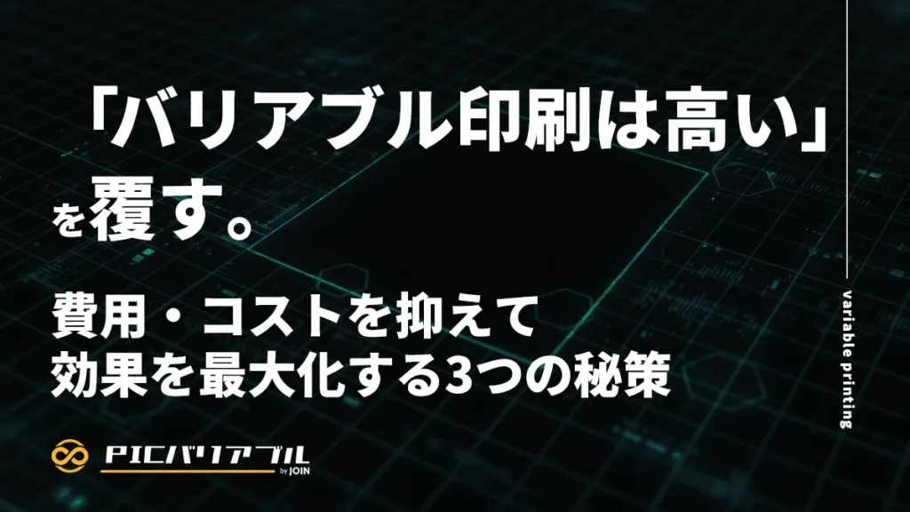 バリアブル印刷のコスト削減と効果最大化を解説するアイキャッチ画像。メインタイトル「『バリアブル印刷は高い』を覆す。」と、サブタイトル「費用・コストを抑えて効果を最大化する3つの秘策」が記載され、PIC VARIABLE by JOINのロゴが配置されています。デジタルなグリッドパターンの背景。