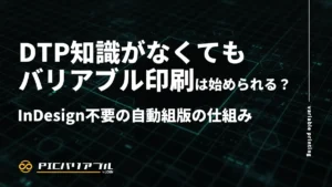 DTP知識がなくてもバリアブル印刷は始められる？InDesign不要の自動組版の仕組み